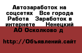 Автозаработок на соцсетях - Все города Работа » Заработок в интернете   . Ненецкий АО,Осколково д.